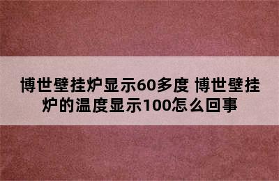 博世壁挂炉显示60多度 博世壁挂炉的温度显示100怎么回事